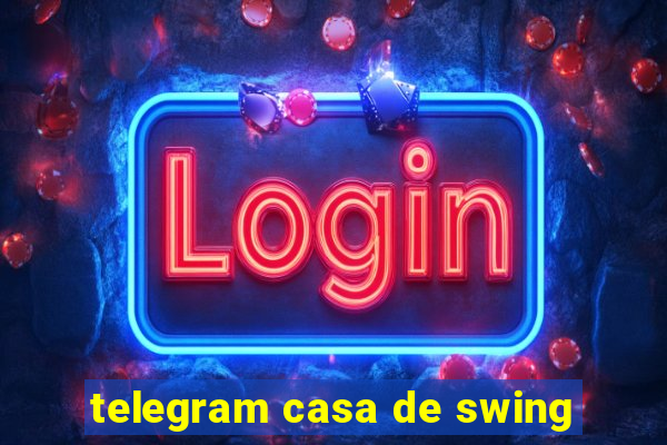 telegram casa de swing